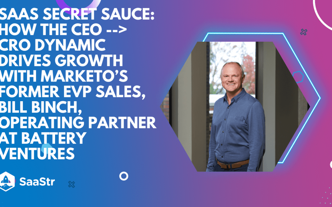 SaaS Secret Sauce: How the CEO —> CRO Dynamic Drives Growth with Marketo’s Former EVP Sales, Bill Binch (Pod 582 + Video)