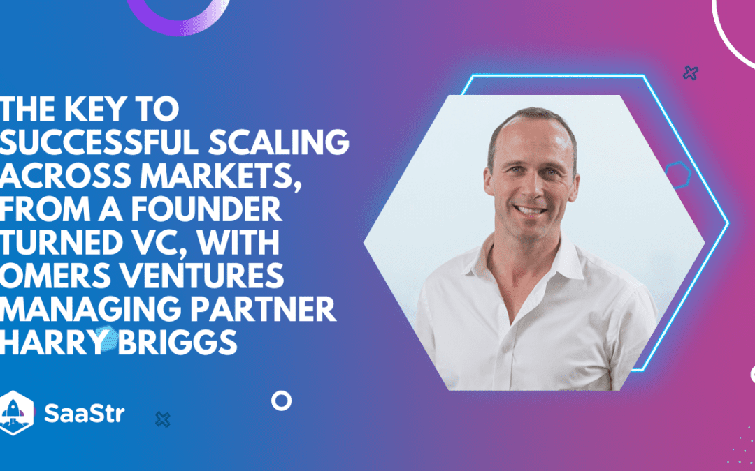 The Key to Successful Scaling Across Markets With OMERS Ventures Managing Partner Harry Briggs (Pod 591 + Video)