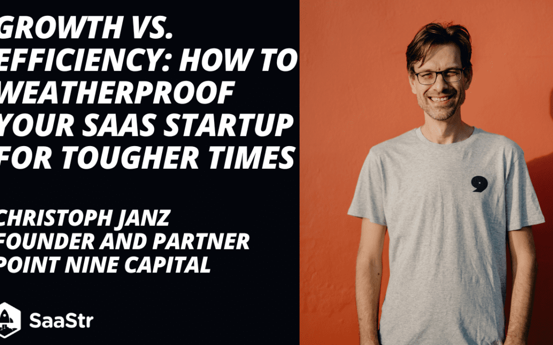 Growth vs. Efficiency: How to Weatherproof Your SaaS Startup for Tougher Times with Point Nine Founder and Partner Christoph Janz (Pod 599 + Video)