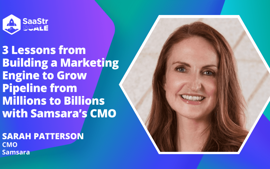 3 Lessons from Building a Marketing Engine to Grow Pipeline from Millions to Billions with Samsara CMO Sarah Patterson (Pod 619 + Video)