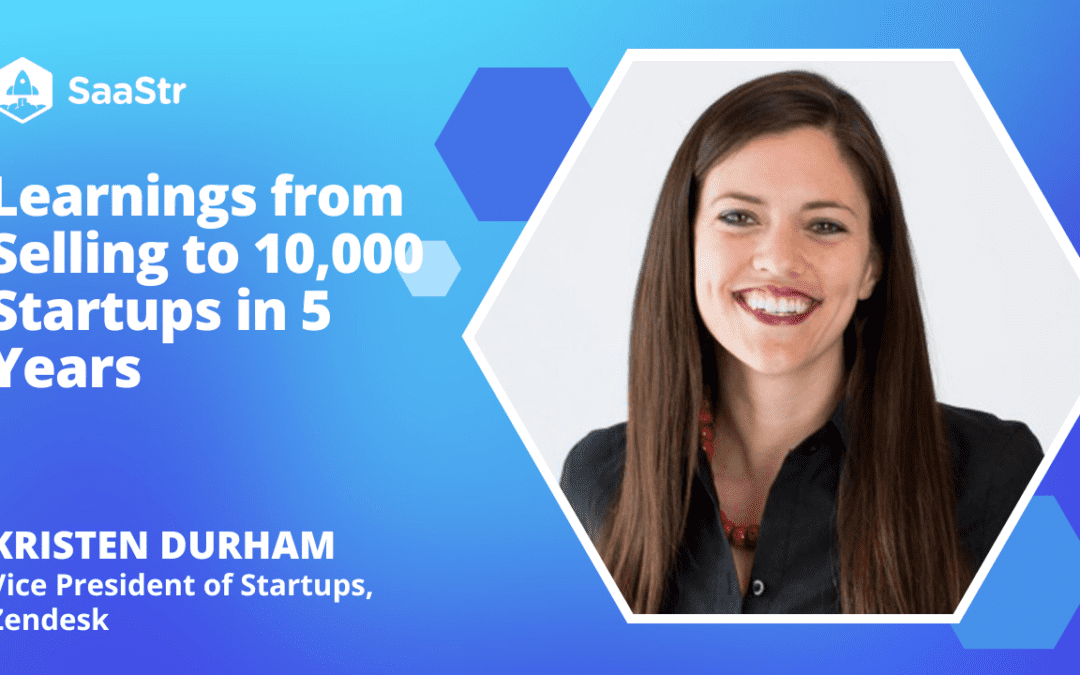 Lessons From Selling to 10,000 Startups With Zendesk VP of Startups, Kristen Durham (Video)