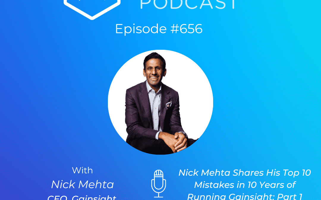 Gainsight CEO Nick Mehta Shares His Top 10 Mistakes In 10 Years: Part 1 (Pod 656 + Video)
