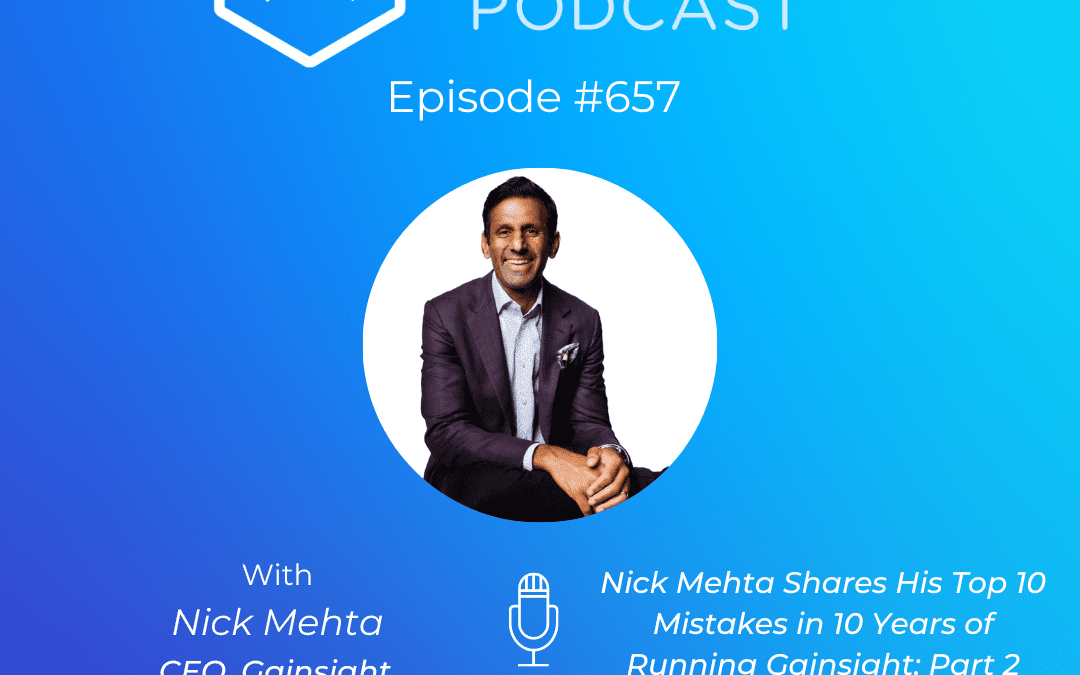 Gainsight CEO Nick Mehta Shares His Top 10 Mistakes In 10 Years: Part 2 (Pod 657 + Video)