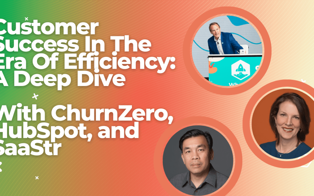 Customer Success In The Era Of Efficiency: A Deep Dive With HubSpot, ChurnZero and SaaStr