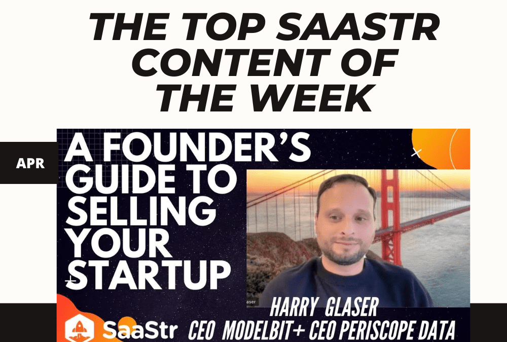 Top SaaStr Content for the Week: What I Learned Selling My Company, Plus the Top Videos and Blog Posts